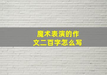 魔术表演的作文二百字怎么写