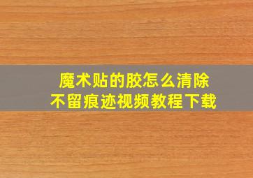 魔术贴的胶怎么清除不留痕迹视频教程下载