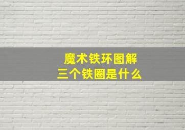 魔术铁环图解三个铁圈是什么