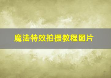 魔法特效拍摄教程图片