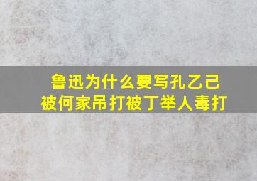 鲁迅为什么要写孔乙己被何家吊打被丁举人毒打