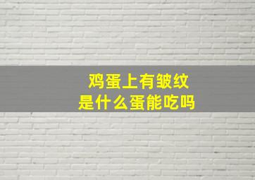 鸡蛋上有皱纹是什么蛋能吃吗