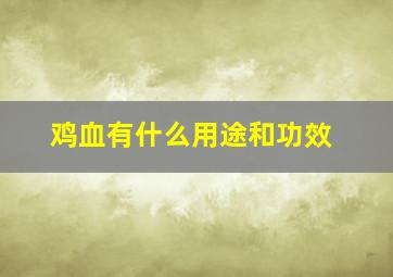 鸡血有什么用途和功效