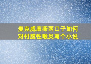 麦克威廉斯两口子如何对付膜性喉炎写个小说