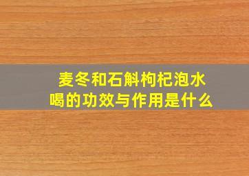 麦冬和石斛枸杞泡水喝的功效与作用是什么