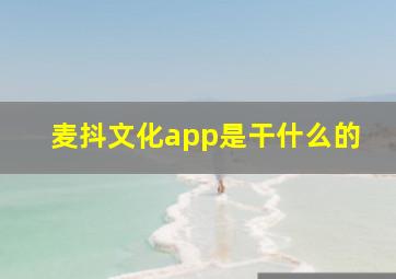 麦抖文化app是干什么的