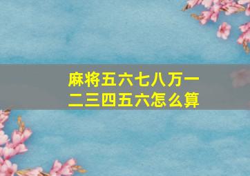 麻将五六七八万一二三四五六怎么算