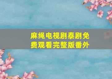 麻绳电视剧泰剧免费观看完整版番外