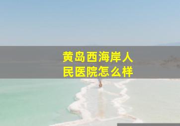 黄岛西海岸人民医院怎么样