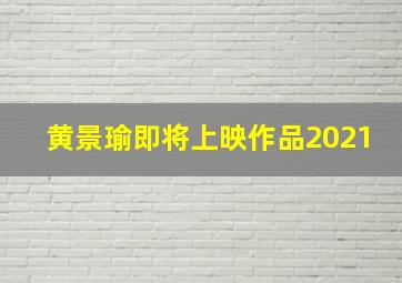 黄景瑜即将上映作品2021