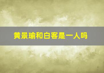 黄景瑜和白客是一人吗