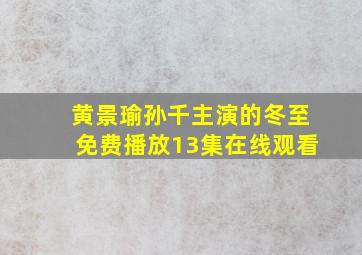 黄景瑜孙千主演的冬至免费播放13集在线观看