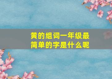 黄的组词一年级最简单的字是什么呢