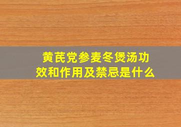 黄芪党参麦冬煲汤功效和作用及禁忌是什么