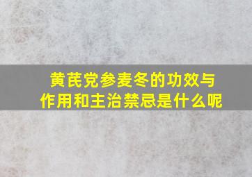 黄芪党参麦冬的功效与作用和主治禁忌是什么呢