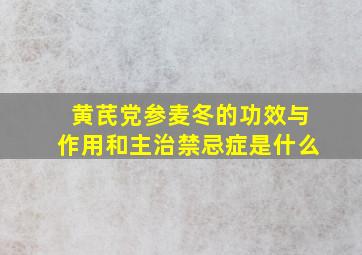 黄芪党参麦冬的功效与作用和主治禁忌症是什么