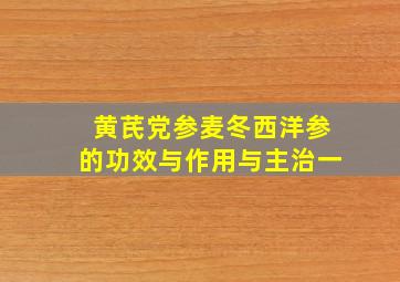 黄芪党参麦冬西洋参的功效与作用与主治一