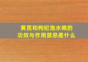 黄芪和枸杞泡水喝的功效与作用禁忌是什么