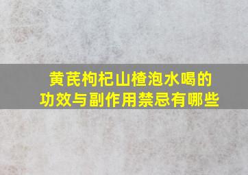 黄芪枸杞山楂泡水喝的功效与副作用禁忌有哪些