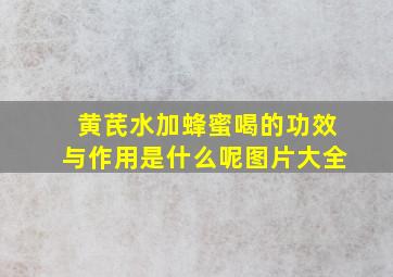 黄芪水加蜂蜜喝的功效与作用是什么呢图片大全