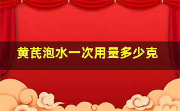 黄芪泡水一次用量多少克