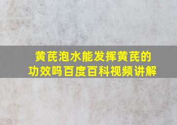 黄芪泡水能发挥黄芪的功效吗百度百科视频讲解