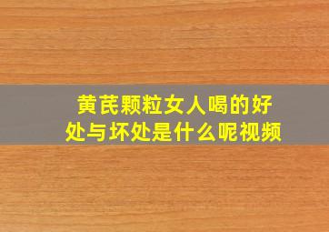 黄芪颗粒女人喝的好处与坏处是什么呢视频