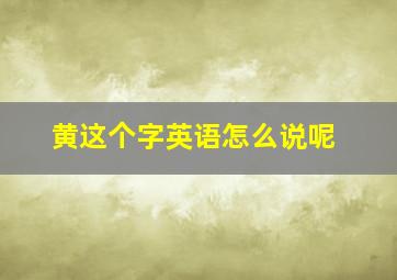 黄这个字英语怎么说呢