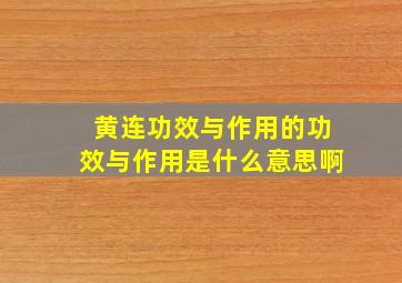 黄连功效与作用的功效与作用是什么意思啊