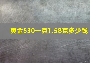 黄金530一克1.58克多少钱