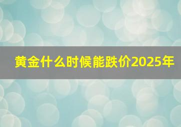 黄金什么时候能跌价2025年