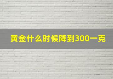 黄金什么时候降到300一克