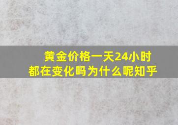 黄金价格一天24小时都在变化吗为什么呢知乎