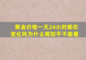 黄金价格一天24小时都在变化吗为什么呢知乎不能看