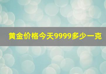 黄金价格今天9999多少一克