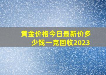 黄金价格今日最新价多少钱一克回收2023