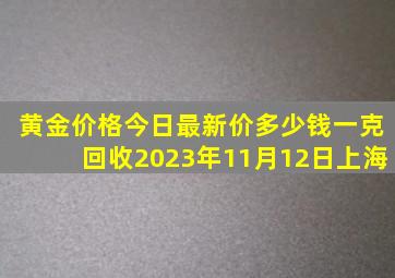 黄金价格今日最新价多少钱一克回收2023年11月12日上海