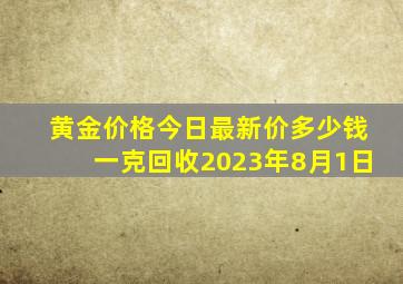 黄金价格今日最新价多少钱一克回收2023年8月1日