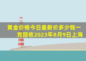 黄金价格今日最新价多少钱一克回收2023年8月9日上海