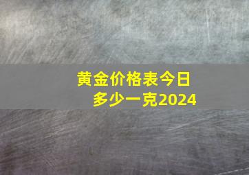 黄金价格表今日多少一克2024