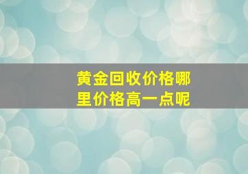 黄金回收价格哪里价格高一点呢