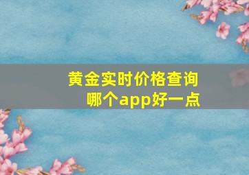 黄金实时价格查询哪个app好一点