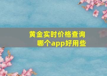 黄金实时价格查询哪个app好用些