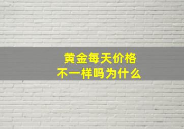 黄金每天价格不一样吗为什么