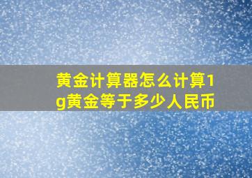 黄金计算器怎么计算1g黄金等于多少人民币