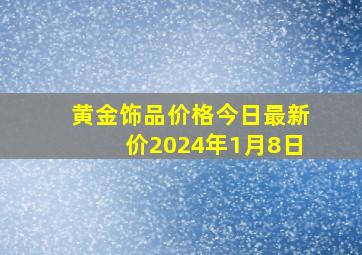 黄金饰品价格今日最新价2024年1月8日