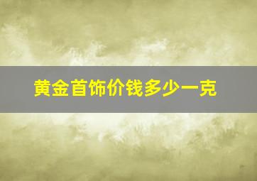 黄金首饰价钱多少一克