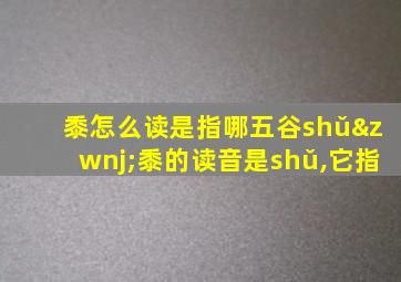 黍怎么读是指哪五谷shǔ‌黍的读音是shǔ,它指