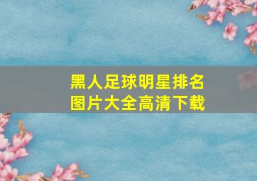 黑人足球明星排名图片大全高清下载