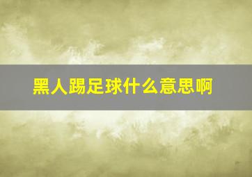 黑人踢足球什么意思啊